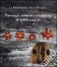Offerta Limitata La preistoria della Puglia. Paesaggi, uomini e tradizioni di 8000 anni fa
