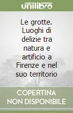 Prezzo Scontato Le grotte. Luoghi di delizie tra natura e artificio a Firenze e nel suo territorio