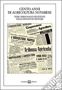 Ordina Subito Cento anni di agricoltura novarese. Temi, personaggi ed eventi nelle riviste di settore