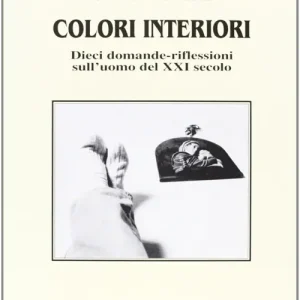 Colori interiori. Dieci domande-riflessioni sull‘uomo del XXI secolo Quantità Limitata