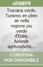 Toscana verde. Turismo en plein air nella regione piu verde d‘Italia. Aziende agrituristiche selezionate Reso Gratuito
