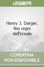 Henry J. Darger. Nei regni dell‘irreale Non Perdere