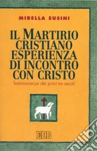 Il martirio cristiano esperienza di incontro con Cristo. Testimonianze dei primi tre secoli Pagamento Sicuro