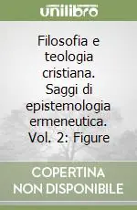 Filosofia e teologia cristiana. Saggi di epistemologia ermeneutica. Vol. 2 Figure Subito Disponibile