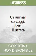 Gli animali selvaggi. Ediz. illustrata Occasione Imperdibile