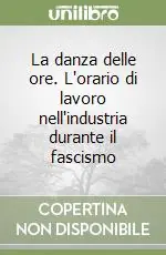 Prezzo Ridotto La danza delle ore. L‘orario di lavoro nell‘industria durante il fascismo