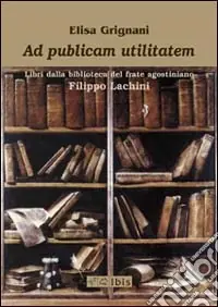 Ad publicam utilitatem. Libri dalla biblioteca del frate agostiniano Filippo Lachini Prezzo Basso