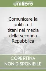 Super Prezzo Comunicare la politica. I titani nei media della seconda Repubblica