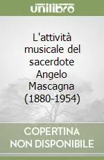 Subito Disponibile L‘attività musicale del sacerdote Angelo Mascagna (1880-1954)