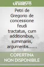 Professionale Petri de Gregorio de concessione feudi tractatus, cum additionibus, summariis, argumentis... don Garsiae Mastrilli iureconsulti