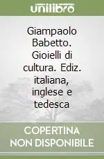 Giampaolo Babetto. Gioielli di cultura. Ediz. italiana, inglese e tedesca Scelto Dai Clienti