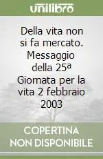 Non Perdere Della vita non si fa mercato. Messaggio della 25ª Giornata per la vita 2 febbraio 2003