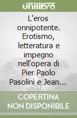 L‘eros onnipotente. Erotismo, letteratura e impegno nell‘opera di Pier Paolo Pasolini e Jean Genet Promozione Esclusiva