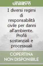 I diversi regimi di responsabilità civile per danni all‘ambiente. Profili sostanziali e processuali Compra Adesso