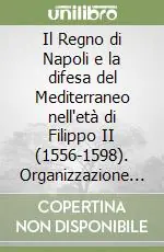 Compra Online Il Regno di Napoli e la difesa del Mediterraneo nell‘età di Filippo II (1556-1598). Organizzazione e finanziamento