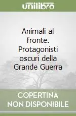 Animali al fronte. Protagonisti oscuri della Grande Guerra Non Perdere