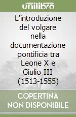 Nuova Collezione L‘introduzione del volgare nella documentazione pontificia tra Leone X e Giulio III (1513-1555)
