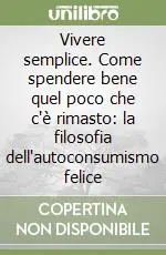 Quantità Limitata Vivere semplice. Come spendere bene quel poco che c‘è rimasto la filosofia dell‘autoconsumismo felice