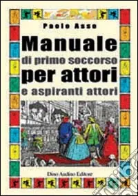 Manuale di primo soccorso per attori e aspiranti attori Nuovo Arrivo