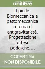 Ordina Subito Il piede. Biomeccanica e pattomeccanica in tema di antigravitarietà. Progettazione ortesi podaliche. Approccio matematico alle osteotomie del primo raggio