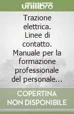 Nuovo Arrivo Trazione elettrica. Linee di contatto. Manuale per la formazione professionale del personale degli impianti ferroviari