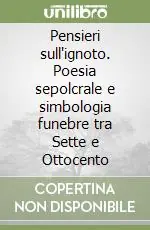 Pensieri sull‘ignoto. Poesia sepolcrale e simbologia funebre tra Sette e Ottocento Professionale