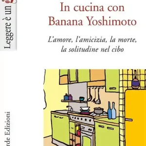 In cucina con Banana Yoshimoto. L‘amore, l‘amicizia, la morte, la solitudine nel cibo Nuovo Arrivo