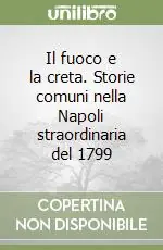Il fuoco e la creta. Storie comuni nella Napoli straordinaria del 1799 Nuovo Arrivo