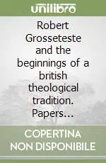 Robert Grosseteste and the beginnings of a british theological tradition. Papers delivered at the Grosseteste Colloquium (Oxford University, 3 July 2002) Offerta Speciale