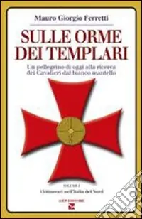 Ordina Subito Sulle orme dei Templari. Un pellegrino di oggi alla ricerca dei Cavalieri dal bianco mantello. Vol. 1 15 itinerari dell‘Italia del nord