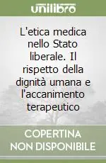 L‘etica medica nello Stato liberale. Il rispetto della dignità umana e l‘accanimento terapeutico Offerta Del Giorno