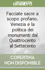 Facciate sacre a scopo profano. Venezia e la politica dei monumenti dal Quattrocento al Settecento Nuova Collezione