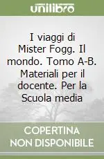 I viaggi di Mister Fogg. Il mondo. Tomo A-B. Materiali per il docente. Per la Scuola media Ultime Pezzi