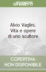 Alvio Vaglini. Vita e opere di uno scultore Ordina Subito