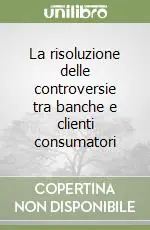 Esclusivo La risoluzione delle controversie tra banche e clienti consumatori