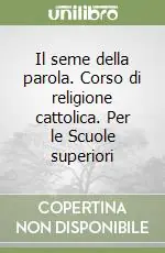Il seme della parola. Corso di religione cattolica. Per le Scuole superiori Offerta Limitata