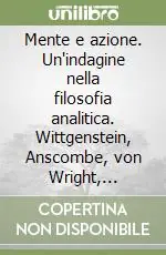 Subito Disponibile Mente e azione. Un‘indagine nella filosofia analitica. Wittgenstein, Anscombe, von Wright, Davidson