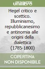 Hegel critico e scettico. Illuminismo, repubblicanesimo e antinomia alle origini della dialettica (1785-1800) Spedizione Espresso