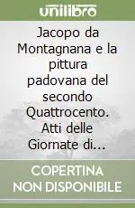 Jacopo da Montagnana e la pittura padovana del secondo Quattrocento. Atti delle Giornate di studio (Montagnana-Padova, 20-24 ottobre 1999) Subito Disponibile