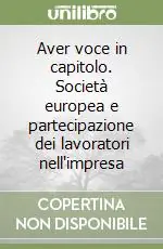 Aver voce in capitolo. Società europea e partecipazione dei lavoratori nell‘impresa Acquista Ora
