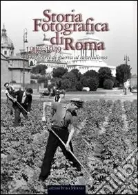 Storia fotografica di Roma. Dagli orti di guerra al neorealismo (1940-1949). Ediz. illustrata Ordina Subito