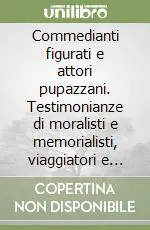 Scelto Dai Clienti Commedianti figurati e attori pupazzani. Testimonianze di moralisti e memorialisti, viaggiatori e cronisti per una storia del teatro con le marionette...