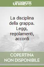 La disciplina della grappa. Leggi, regolamenti, accordi Prezzo Basso