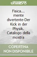 Fisica... mente divertente-Der Kick in der Physik. Catalogo della mostra Ordina Subito