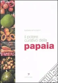 Il potere curativo della papaia. Manuale di salute olistica per vivere sani e in perfetta forma Compra Oggi Stesso