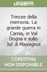 Trincee della memoria. La grande guerra in Carnia, in Val Dogna e sullo Jof di Miezegnot Pagamento Sicuro