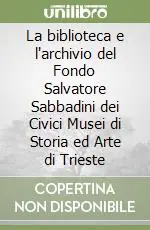 La biblioteca e l‘archivio del Fondo Salvatore Sabbadini dei Civici Musei di Storia ed Arte di Trieste Promozione Esclusiva