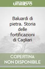 Baluardi di pietra. Storia delle fortificazioni di Cagliari Esclusivo