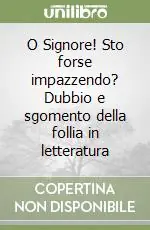 Prezzo Scontato O Signore! Sto forse impazzendo? Dubbio e sgomento della follia in letteratura