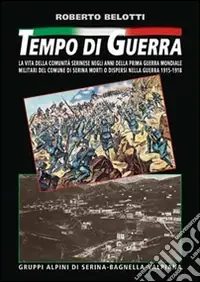 Popolare Tempo di guerra. La vita della comunità serinese negli anni della prima guerra mondiale. Militari del comune di Serina morti o dispersi nella guerra 1915-1918